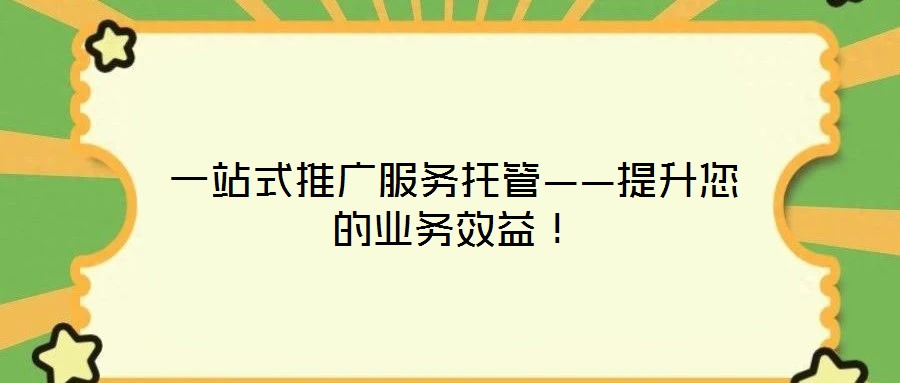 一站式推廣服務(wù)托管——提升您的業(yè)務(wù)效益！