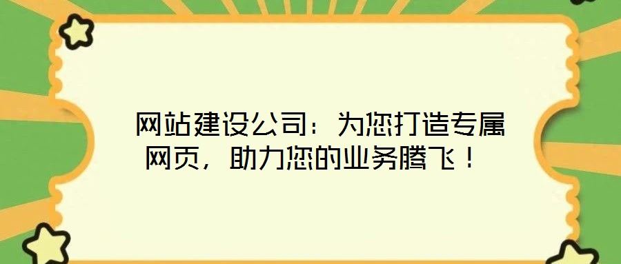 網(wǎng)站建設(shè)公司：為您打造專屬網(wǎng)頁，助力您的業(yè)務(wù)騰飛！