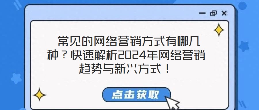  常見的網(wǎng)絡營銷方式有哪幾種？快速解析2024年網(wǎng)絡營銷趨勢與新興方式！