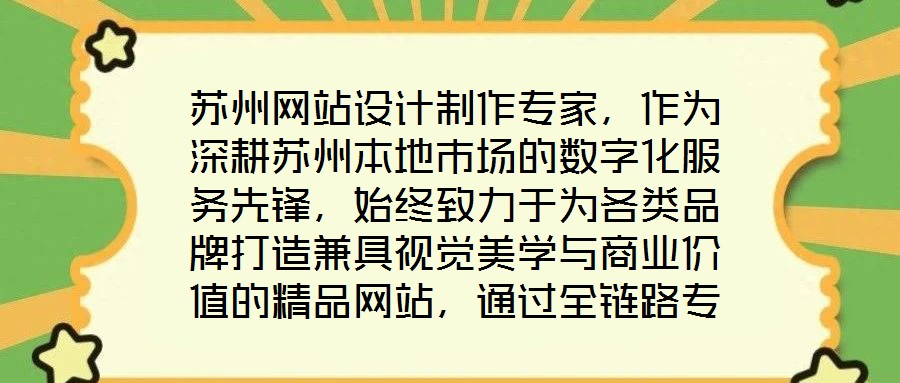 蘇州網(wǎng)站設(shè)計(jì)制作專(zhuān)家，作為深耕蘇州本地市場(chǎng)的數(shù)字化服務(wù)先鋒，始終致力于為各類(lèi)品牌打造兼具視覺(jué)美學(xué)與商業(yè)價(jià)值的精品網(wǎng)站，通過(guò)全鏈路專(zhuān)業(yè)服務(wù)賦能品牌形象升級(jí)與業(yè)務(wù)增