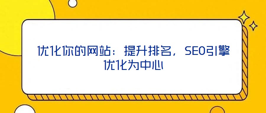 優(yōu)化你的網(wǎng)站：提升排名，SEO引擎優(yōu)化為中心