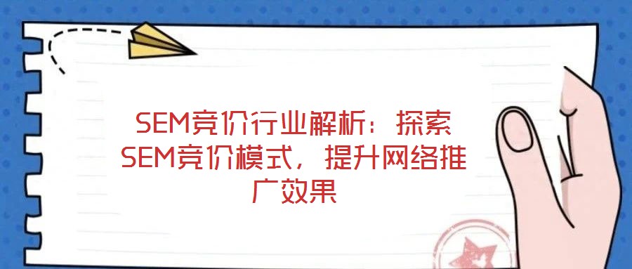 SEM競價行業(yè)解析：探索SEM競價模式，提升網(wǎng)絡(luò)推廣效果