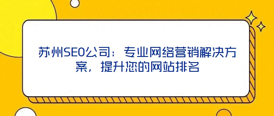 蘇州SEO公司：專(zhuān)業(yè)網(wǎng)絡(luò)營(yíng)銷(xiāo)解決方案，提升您的網(wǎng)站排名