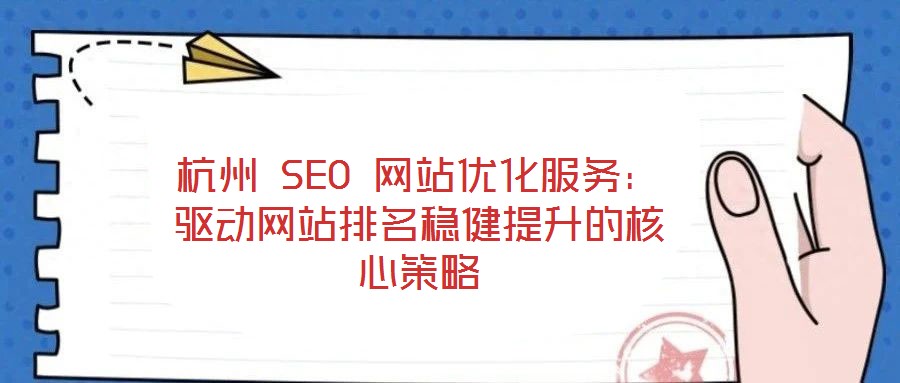 杭州 SEO 網(wǎng)站優(yōu)化服務：驅動網(wǎng)站排名穩(wěn)健提升的核心策略