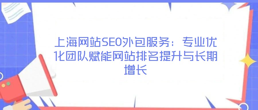 上海網(wǎng)站SEO外包服務(wù)：專業(yè)優(yōu)化團(tuán)隊賦能網(wǎng)站排名提升與長期增長