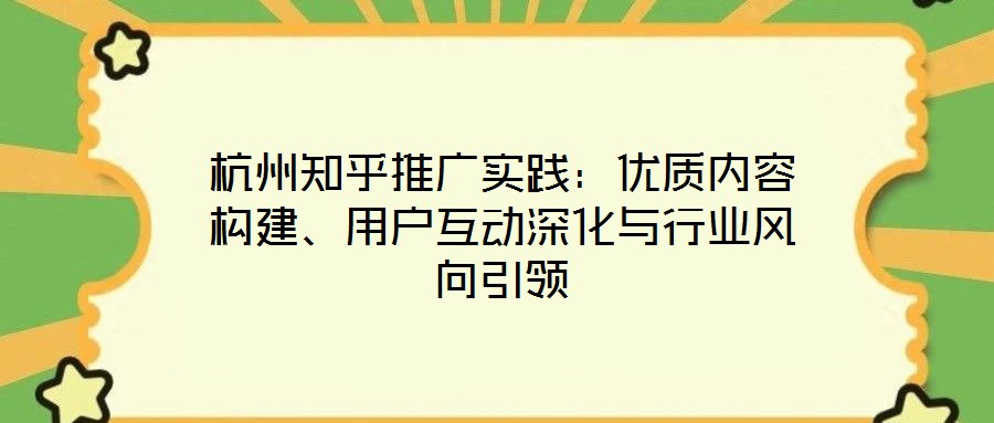 杭州知乎推廣實踐：優(yōu)質(zhì)內(nèi)容構建、用戶互動深化與行業(yè)風向引領