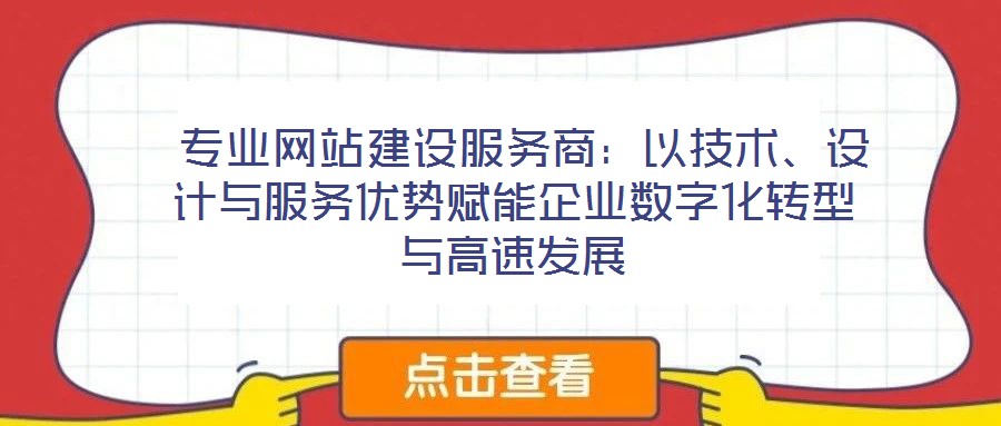  專業(yè)網(wǎng)站建設(shè)服務(wù)商：以技術(shù)、設(shè)計(jì)與服務(wù)優(yōu)勢(shì)賦能企業(yè)數(shù)字化轉(zhuǎn)型與高速發(fā)展
