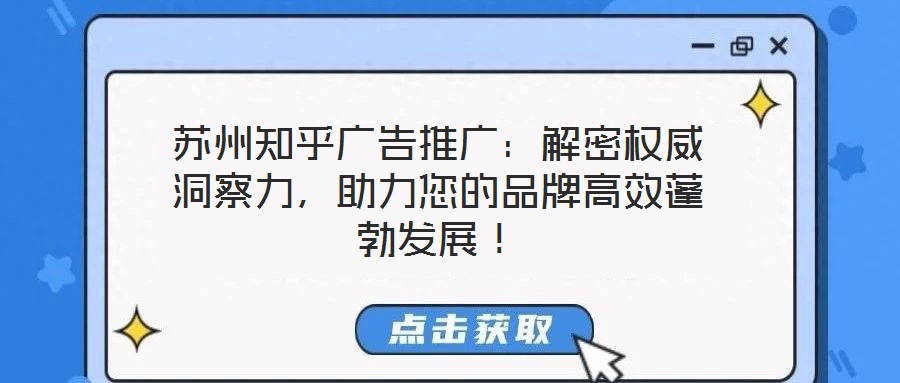 蘇州知乎廣告推廣：解密權威洞察力，助力您的品牌高效蓬勃發(fā)展！
