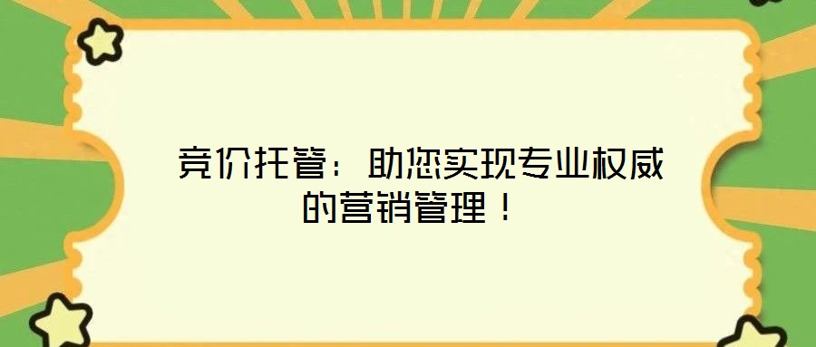  競價托管：助您實現(xiàn)專業(yè)權(quán)威的營銷管理！