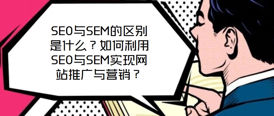 SEO與SEM的區(qū)別是什么？如何利用SEO與SEM實現(xiàn)網(wǎng)站推廣與營銷？