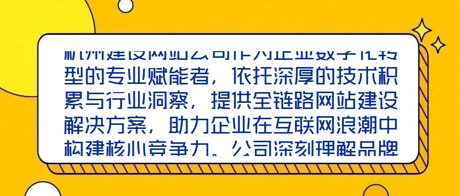 杭州建設(shè)網(wǎng)站公司作為企業(yè)數(shù)字化轉(zhuǎn)型的專業(yè)賦能者，依托深厚的技術(shù)積累與行業(yè)洞察，提供全鏈路網(wǎng)站建設(shè)解決方案，助力企業(yè)在互聯(lián)網(wǎng)浪潮中構(gòu)建核心競爭力。公司深刻理解品牌