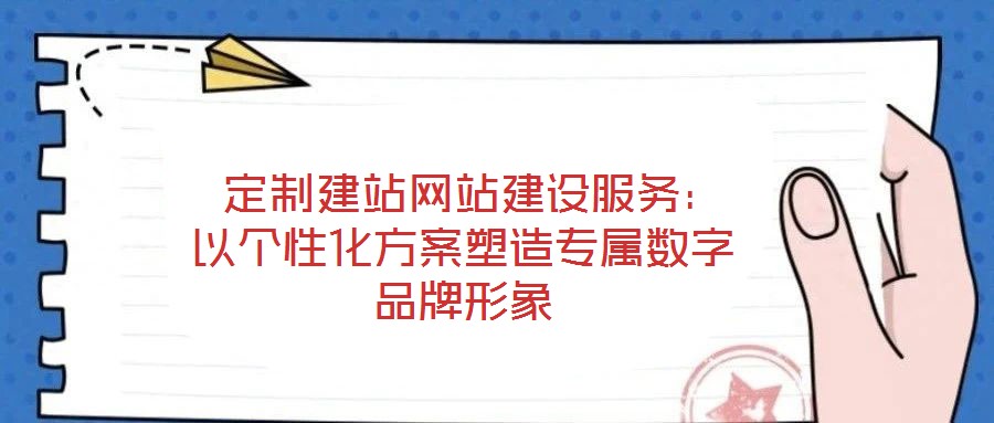 定制建站網(wǎng)站建設(shè)服務(wù)：以個性化方案塑造專屬數(shù)字品牌形象