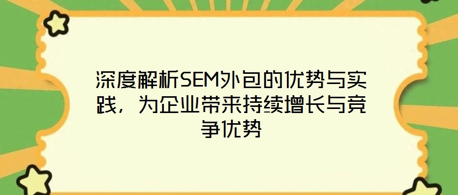 深度解析SEM外包的優(yōu)勢與實(shí)踐，為企業(yè)帶來持續(xù)增長與競爭優(yōu)勢