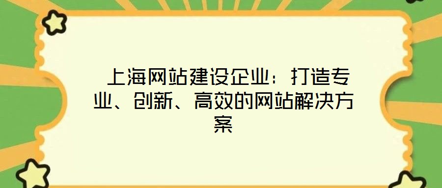  上海網(wǎng)站建設(shè)企業(yè)：打造專業(yè)、創(chuàng)新、高效的網(wǎng)站解決方案