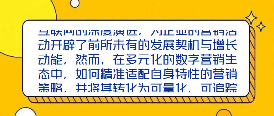 互聯(lián)網(wǎng)的深度演進(jìn)，為企業(yè)的營銷活動開辟了前所未有的發(fā)展契機(jī)與增長動能，然而，在多元化的數(shù)字營銷生態(tài)中，如何精準(zhǔn)適配自身特性的營銷策略，并將其轉(zhuǎn)化為可量化、可追蹤