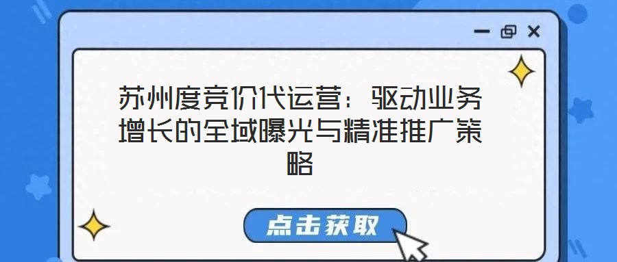 蘇州度競價代運(yùn)營：驅(qū)動業(yè)務(wù)增長的全域曝光與精準(zhǔn)推廣策略