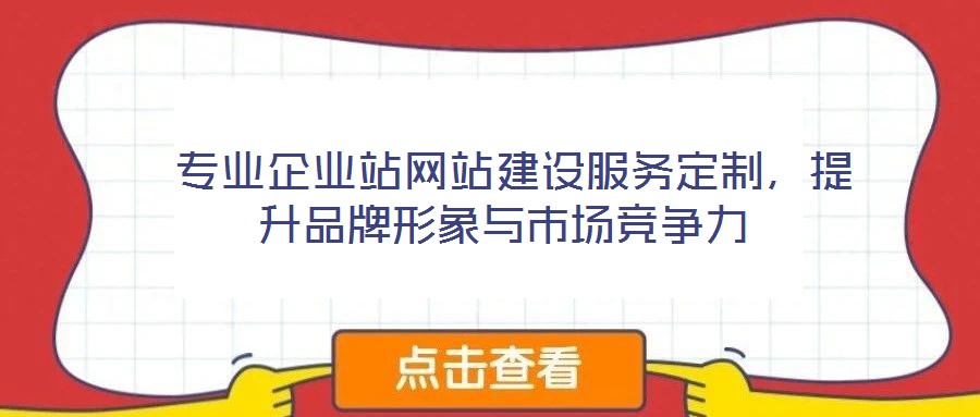  專業(yè)企業(yè)站網(wǎng)站建設(shè)服務(wù)定制，提升品牌形象與市場(chǎng)競(jìng)爭(zhēng)力