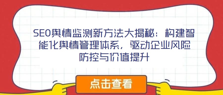 SEO輿情監(jiān)測(cè)新方法大揭秘：構(gòu)建智能化輿情管理體系，驅(qū)動(dòng)企業(yè)風(fēng)險(xiǎn)防控與價(jià)值提升