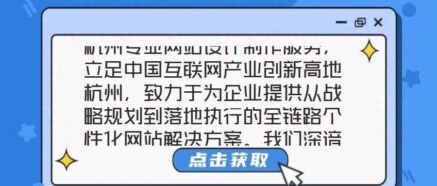 杭州專業(yè)網(wǎng)站設(shè)計(jì)制作服務(wù)，立足中國(guó)互聯(lián)網(wǎng)產(chǎn)業(yè)創(chuàng)新高地杭州，致力于為企業(yè)提供從戰(zhàn)略規(guī)劃到落地執(zhí)行的全鏈路個(gè)性化網(wǎng)站解決方案。我們深諳網(wǎng)站作為企業(yè)數(shù)字化轉(zhuǎn)型核心載體