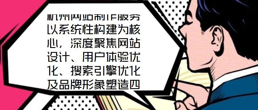 杭州網(wǎng)站制作服務(wù)以系統(tǒng)性構(gòu)建為核心，深度聚焦網(wǎng)站設(shè)計(jì)、用戶體驗(yàn)優(yōu)化、搜索引擎優(yōu)化及品牌形象塑造四大維度，旨在為企業(yè)打造專屬線上品牌資產(chǎn)，通過專業(yè)賦能提升品牌影響