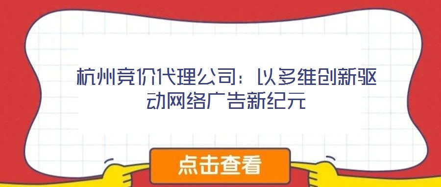杭州競價代理公司：以多維創(chuàng)新驅動網絡廣告新紀元