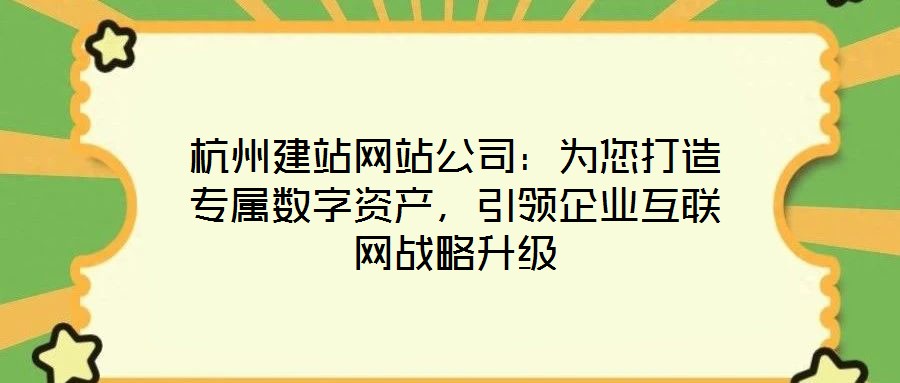 杭州建站網(wǎng)站公司：為您打造專屬數(shù)字資產(chǎn)，引領(lǐng)企業(yè)互聯(lián)網(wǎng)戰(zhàn)略升級(jí)