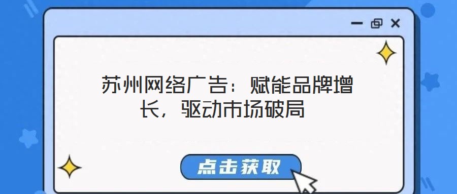  蘇州網絡廣告：賦能品牌增長，驅動市場破局