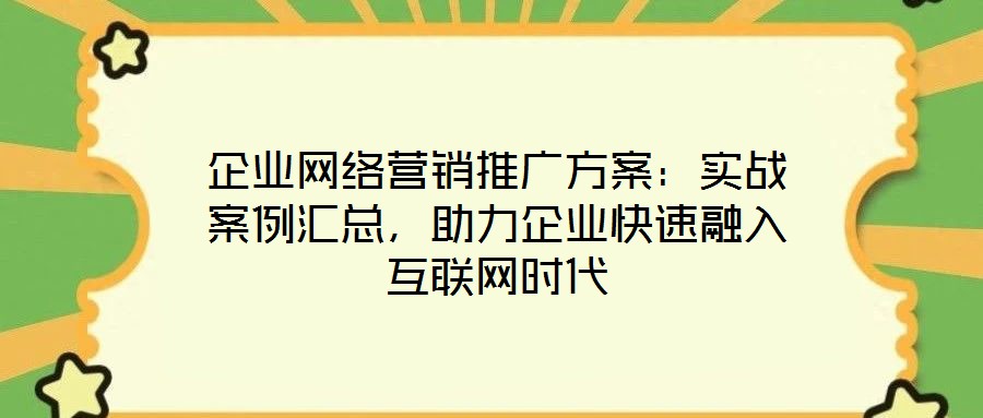 企業(yè)網(wǎng)絡(luò)營(yíng)銷推廣方案：實(shí)戰(zhàn)案例匯總，助力企業(yè)快速融入互聯(lián)網(wǎng)時(shí)代
