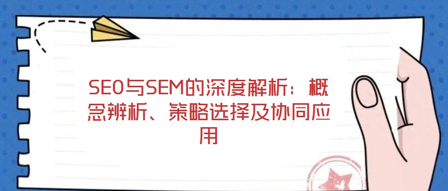 SEO與SEM的深度解析：概念辨析、策略選擇及協(xié)同應(yīng)用