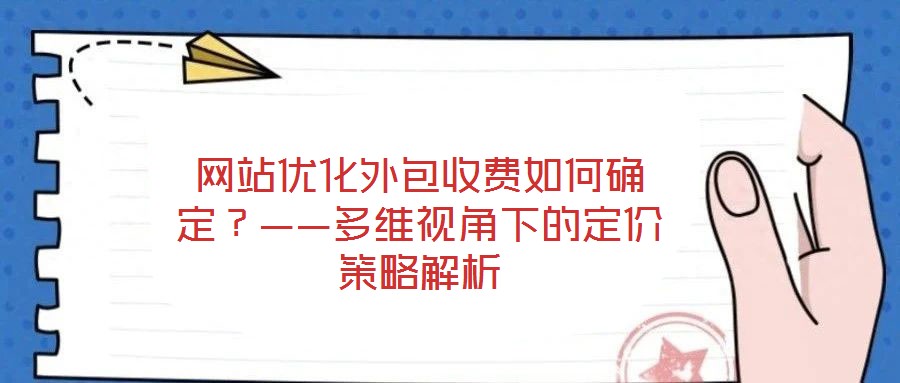 網(wǎng)站優(yōu)化外包收費(fèi)如何確定？——多維視角下的定價策略解析