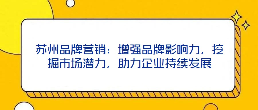 蘇州品牌營(yíng)銷(xiāo)：增強(qiáng)品牌影響力，挖掘市場(chǎng)潛力，助力企業(yè)持續(xù)發(fā)展
