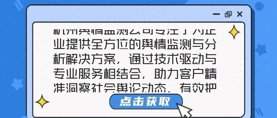 杭州輿情監(jiān)測公司專注于為企業(yè)提供全方位的輿情監(jiān)測與分析解決方案，通過技術(shù)驅(qū)動與專業(yè)服務(wù)相結(jié)合，助力客戶精準(zhǔn)洞察社會輿論動態(tài)，有效把握輿情發(fā)展趨勢，在復(fù)雜的信息環(huán)