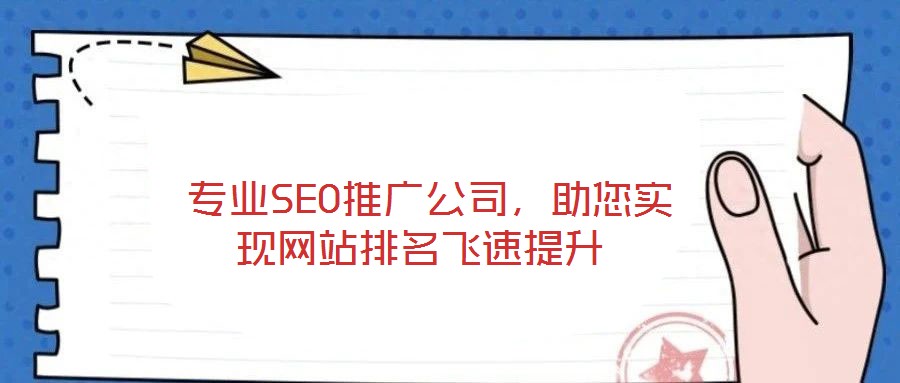  專業(yè)SEO推廣公司，助您實現(xiàn)網(wǎng)站排名飛速提升