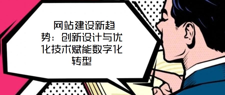  網(wǎng)站建設新趨勢：創(chuàng)新設計與優(yōu)化技術賦能數(shù)字化轉型