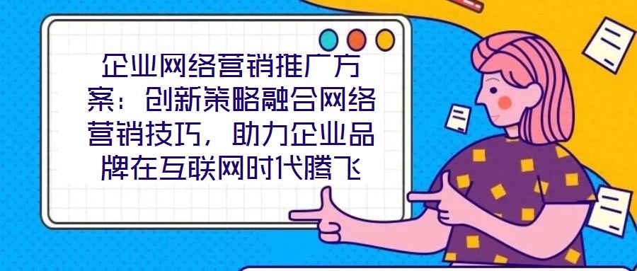 企業(yè)網(wǎng)絡(luò)營銷推廣方案：創(chuàng)新策略融合網(wǎng)絡(luò)營銷技巧，助力企業(yè)品牌在互聯(lián)網(wǎng)時代騰飛