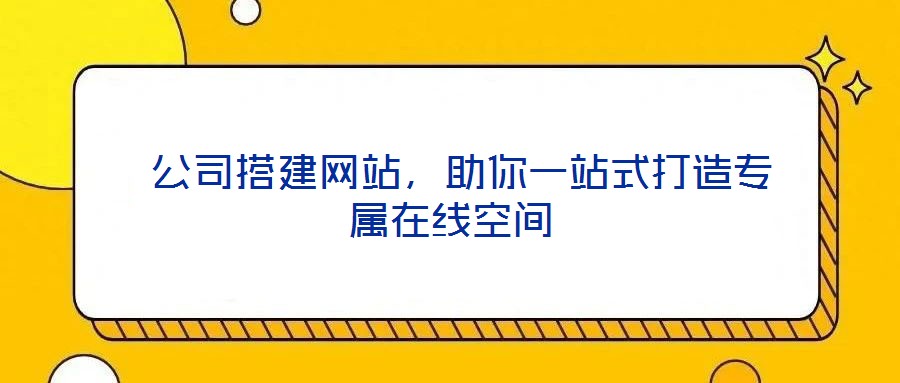  公司搭建網(wǎng)站，助你一站式打造專屬在線空間