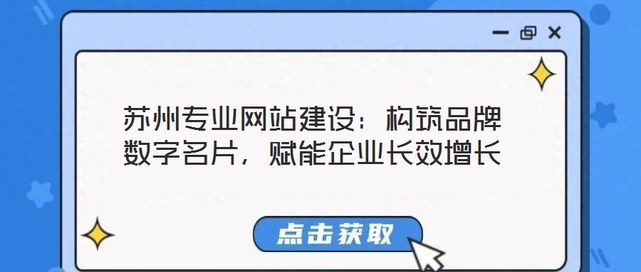 蘇州專業(yè)網(wǎng)站建設(shè)：構(gòu)筑品牌數(shù)字名片，賦能企業(yè)長(zhǎng)效增長(zhǎng)