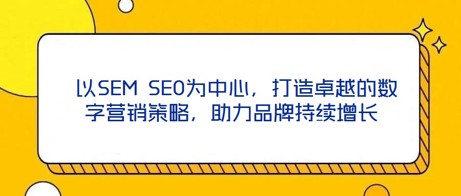  以SEM SEO為中心，打造卓越的數(shù)字營銷策略，助力品牌持續(xù)增長
