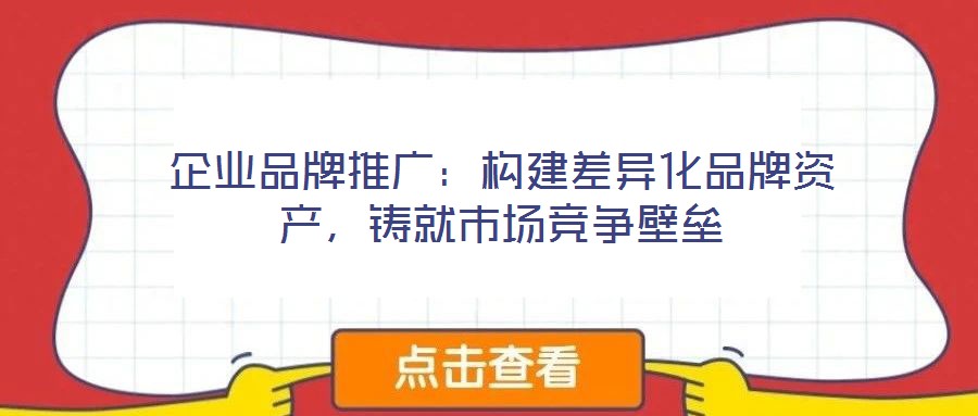 企業(yè)品牌推廣：構(gòu)建差異化品牌資產(chǎn)，鑄就市場(chǎng)競(jìng)爭(zhēng)壁壘