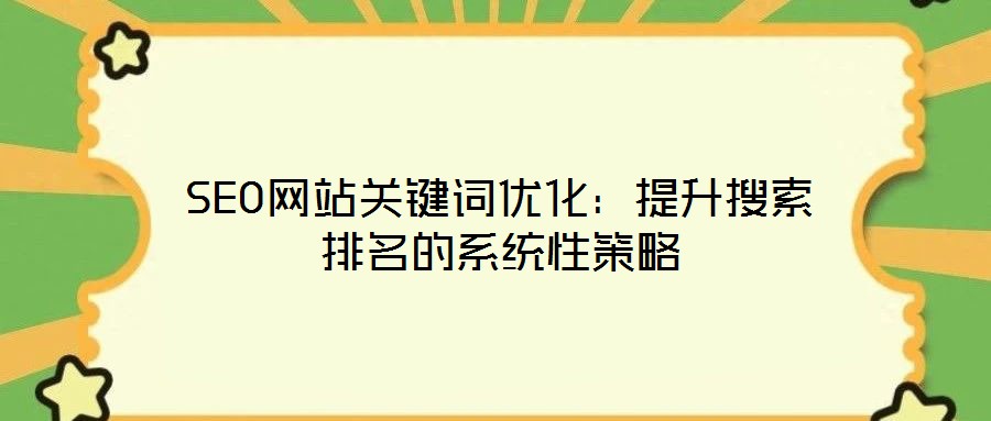 SEO網(wǎng)站關鍵詞優(yōu)化：提升搜索排名的系統(tǒng)性策略