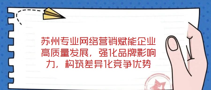 蘇州專(zhuān)業(yè)網(wǎng)絡(luò)營(yíng)銷(xiāo)賦能企業(yè)高質(zhì)量發(fā)展，強(qiáng)化品牌影響力，構(gòu)筑差異化競(jìng)爭(zhēng)優(yōu)勢(shì)