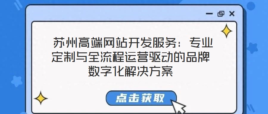  蘇州高端網(wǎng)站開發(fā)服務(wù)：專業(yè)定制與全流程運(yùn)營(yíng)驅(qū)動(dòng)的品牌數(shù)字化解決方案