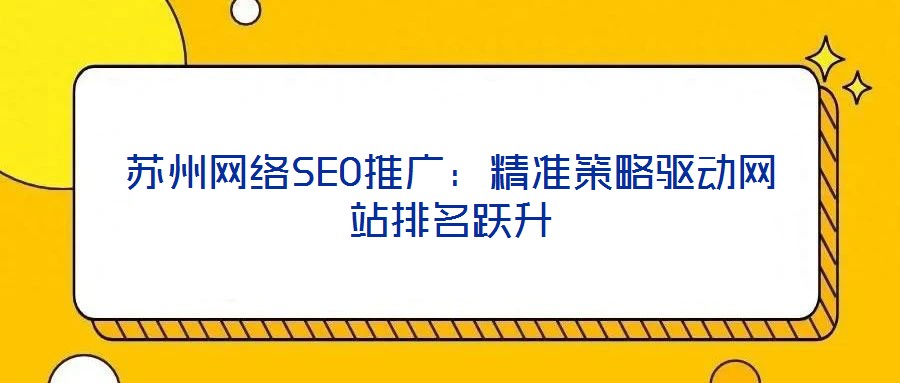 蘇州網(wǎng)絡SEO推廣：精準策略驅(qū)動網(wǎng)站排名躍升