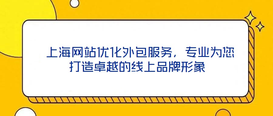  上海網(wǎng)站優(yōu)化外包服務，專業(yè)為您打造卓越的線上品牌形象