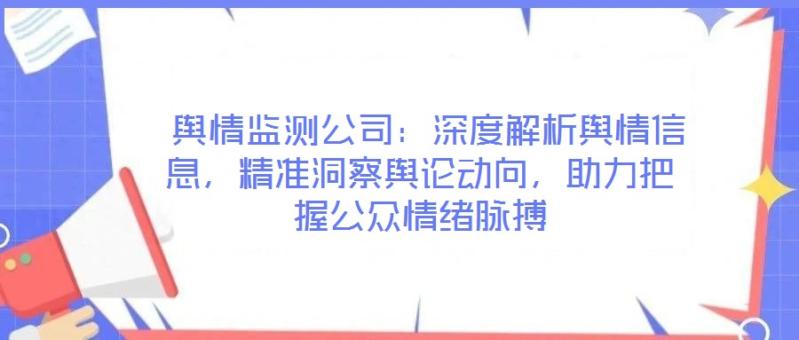  輿情監(jiān)測(cè)公司：深度解析輿情信息，精準(zhǔn)洞察輿論動(dòng)向，助力把握公眾情緒脈搏