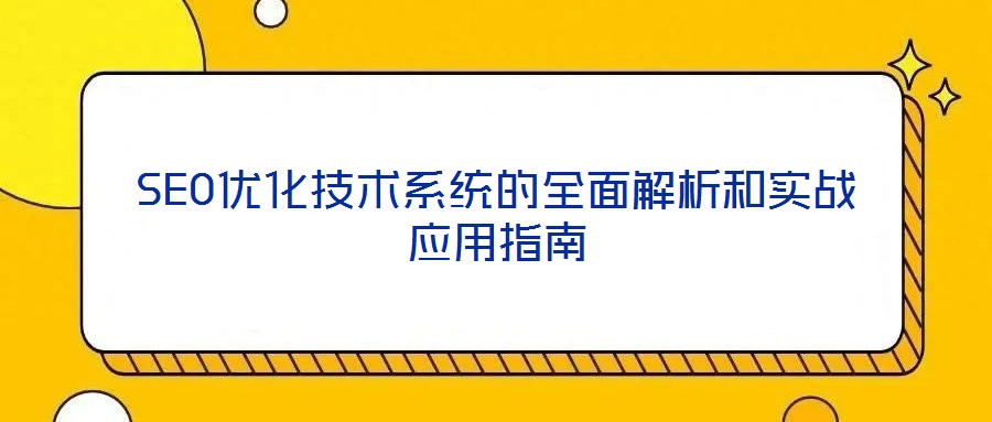 SEO優(yōu)化技術(shù)系統(tǒng)的全面解析和實戰(zhàn)應用指南