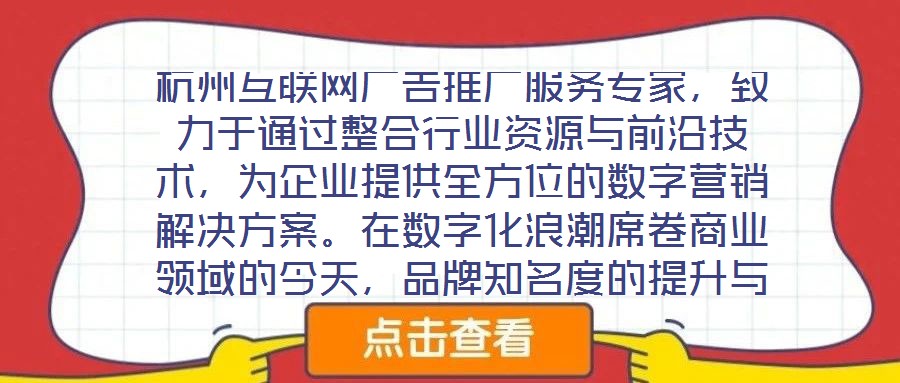 杭州互聯(lián)網(wǎng)廣告推廣服務專家，致力于通過整合行業(yè)資源與前沿技術，為企業(yè)提供全方位的數(shù)字營銷解決方案。在數(shù)字化浪潮席卷商業(yè)領域的今天，品牌知名度的提升與業(yè)績的倍增離