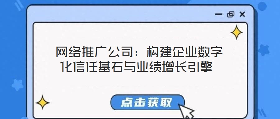  網(wǎng)絡(luò)推廣公司：構(gòu)建企業(yè)數(shù)字化信任基石與業(yè)績?cè)鲩L引擎