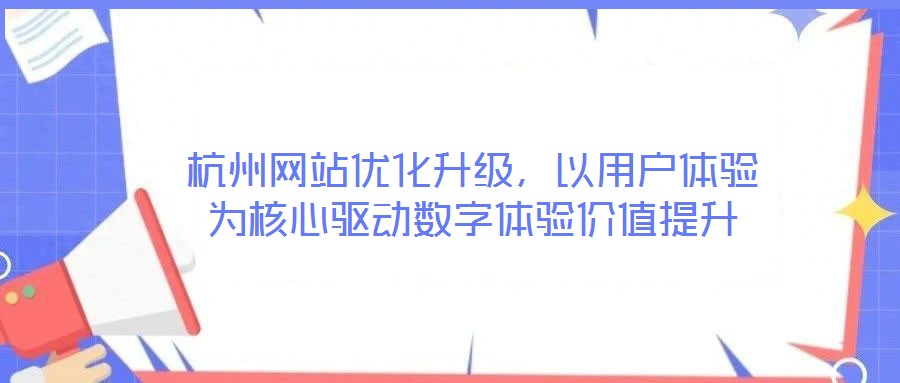 杭州網站優(yōu)化升級，以用戶體驗為核心驅動數字體驗價值提升