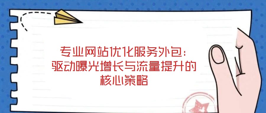 專業(yè)網(wǎng)站優(yōu)化服務外包：驅(qū)動曝光增長與流量提升的核心策略